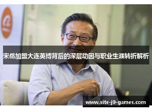 宋岳加盟大连英博背后的深层动因与职业生涯转折解析