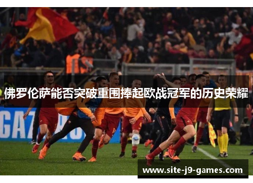 佛罗伦萨能否突破重围捧起欧战冠军的历史荣耀