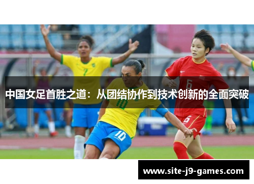 中国女足首胜之道：从团结协作到技术创新的全面突破