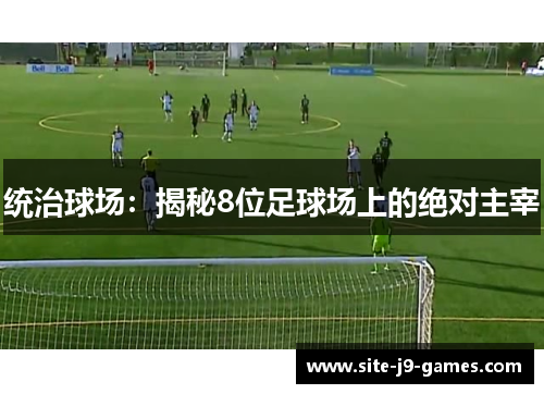 统治球场：揭秘8位足球场上的绝对主宰