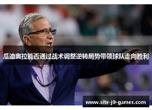 瓜迪奥拉能否通过战术调整逆转局势带领球队走向胜利
