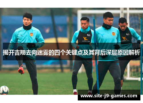 揭开吉翔去向迷雾的四个关键点及其背后深层原因解析