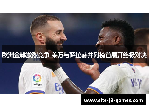 欧洲金靴激烈竞争 莱万与萨拉赫并列榜首展开终极对决