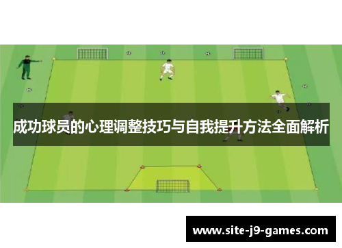 成功球员的心理调整技巧与自我提升方法全面解析