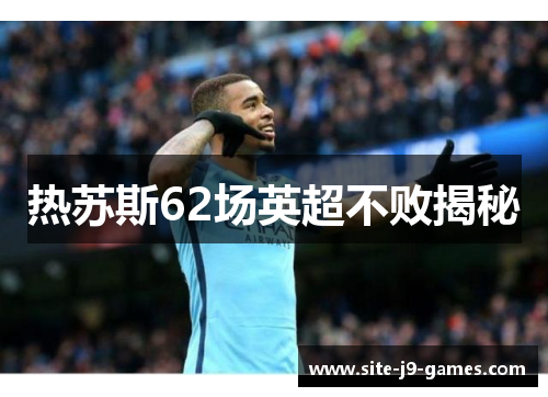 热苏斯62场英超不败揭秘