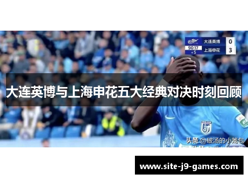 大连英博与上海申花五大经典对决时刻回顾