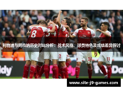 利物浦与阿森纳历史对比分析：战术风格、球员特色及成绩差异探讨