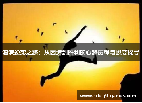 海港逆袭之路：从困境到胜利的心路历程与蜕变探寻