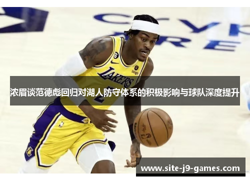 浓眉谈范德彪回归对湖人防守体系的积极影响与球队深度提升
