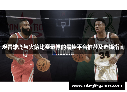 观看雄鹿与火箭比赛录像的最佳平台推荐及选择指南