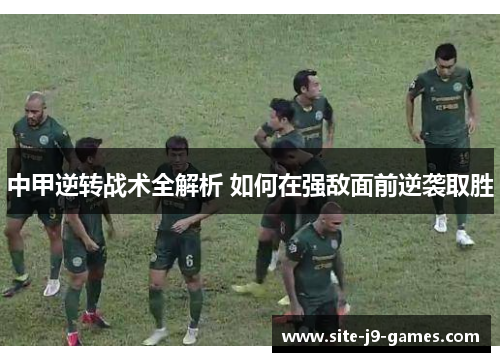中甲逆转战术全解析 如何在强敌面前逆袭取胜