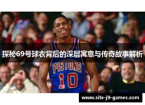 探秘69号球衣背后的深层寓意与传奇故事解析