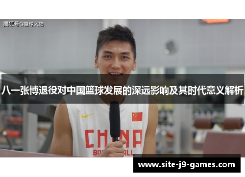 八一张博退役对中国篮球发展的深远影响及其时代意义解析