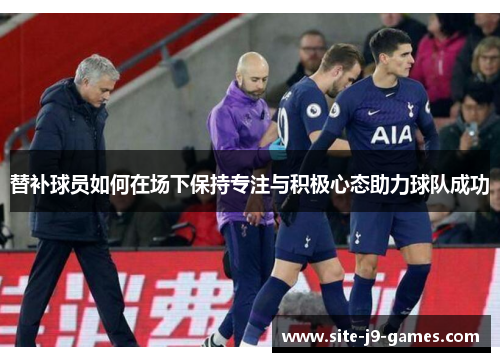 替补球员如何在场下保持专注与积极心态助力球队成功