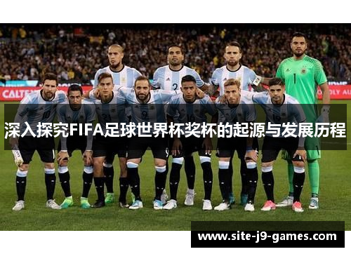 深入探究FIFA足球世界杯奖杯的起源与发展历程