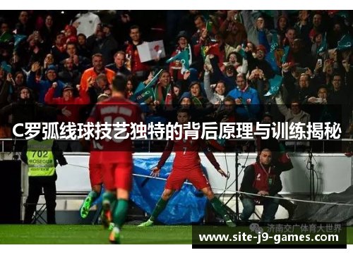 C罗弧线球技艺独特的背后原理与训练揭秘