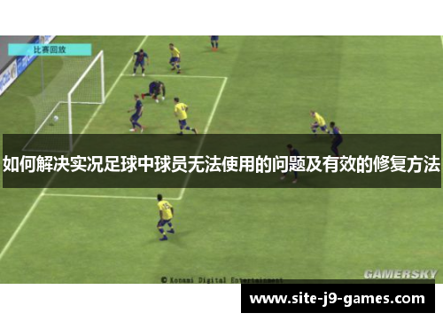 如何解决实况足球中球员无法使用的问题及有效的修复方法