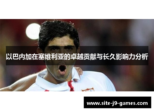 以巴内加在塞维利亚的卓越贡献与长久影响力分析