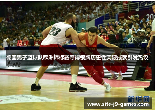 德国男子篮球队欧洲锦标赛夺得银牌历史性突破成就引发热议