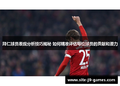 拜仁球员表现分析技巧揭秘 如何精准评估每位球员的贡献和潜力