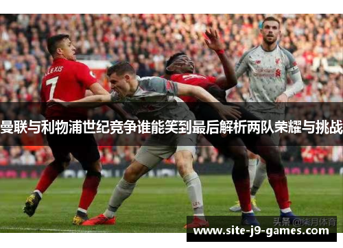 曼联与利物浦世纪竞争谁能笑到最后解析两队荣耀与挑战
