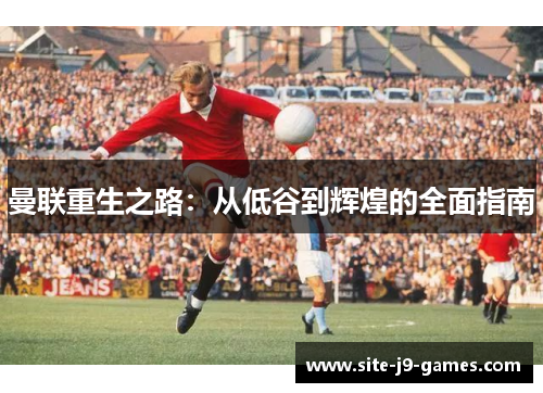曼联重生之路：从低谷到辉煌的全面指南