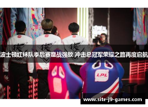 波士顿红袜队季后赛鏖战强敌 冲击总冠军荣耀之路再度启航 波士顿红袜队季后赛鏖战强敌 冲击总冠军荣耀之路再度启航