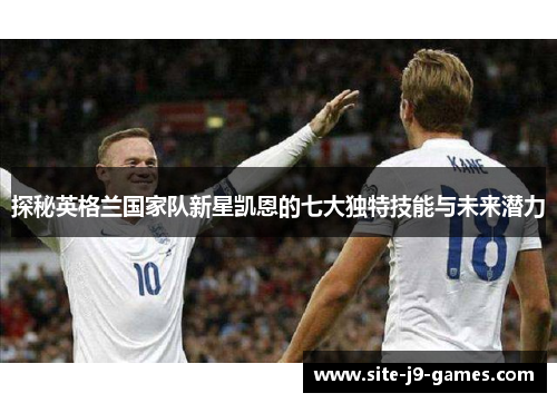 探秘英格兰国家队新星凯恩的七大独特技能与未来潜力