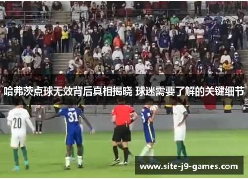 哈弗茨点球无效背后真相揭晓 球迷需要了解的关键细节