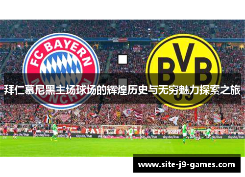 拜仁慕尼黑主场球场的辉煌历史与无穷魅力探索之旅