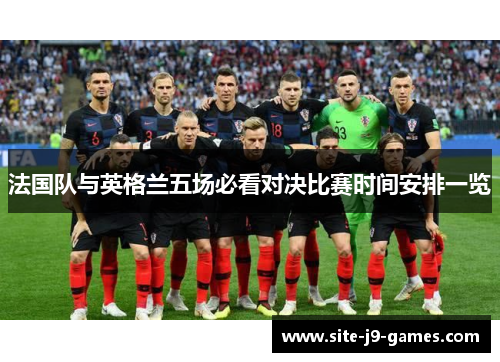 法国队与英格兰五场必看对决比赛时间安排一览 法国队与英格兰五场必看对决比赛时间安排一览