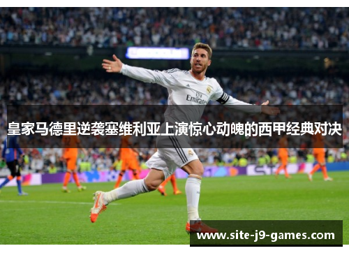 皇家马德里逆袭塞维利亚上演惊心动魄的西甲经典对决 皇家马德里逆袭塞维利亚上演惊心动魄的西甲经典对决