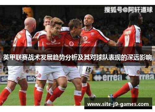 英甲联赛战术发展趋势分析及其对球队表现的深远影响