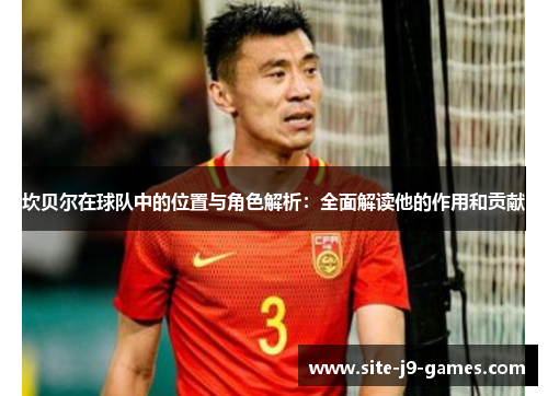 坎贝尔在球队中的位置与角色解析：全面解读他的作用和贡献