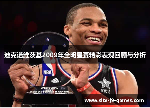 迪克诺维茨基2009年全明星赛精彩表现回顾与分析 迪克诺维茨基2009年全明星赛精彩表现回顾与分析