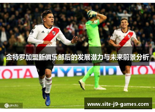 金特罗加盟新俱乐部后的发展潜力与未来前景分析 金特罗加盟新俱乐部后的发展潜力与未来前景分析