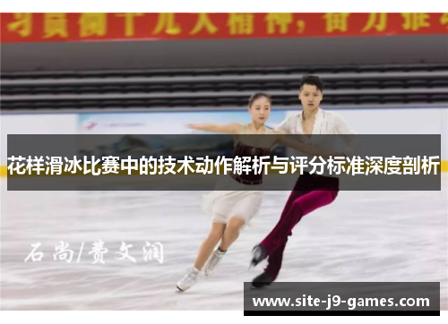 花样滑冰比赛中的技术动作解析与评分标准深度剖析