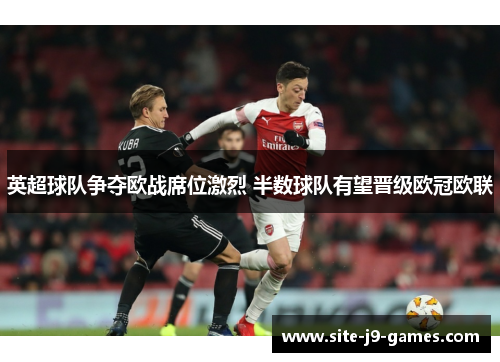 英超球队争夺欧战席位激烈 半数球队有望晋级欧冠欧联