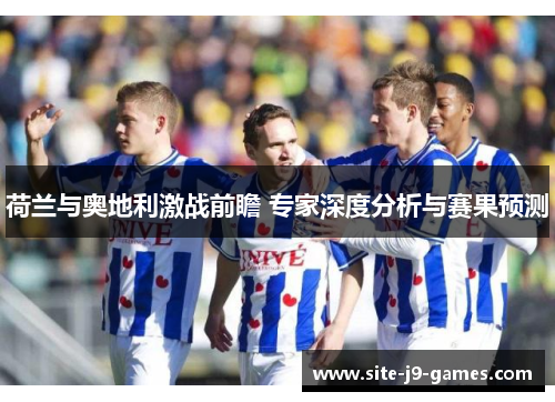 荷兰与奥地利激战前瞻 专家深度分析与赛果预测