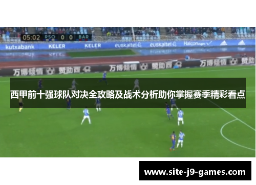 西甲前十强球队对决全攻略及战术分析助你掌握赛季精彩看点 西甲前十强球队对决全攻略及战术分析助你掌握赛季精彩看点