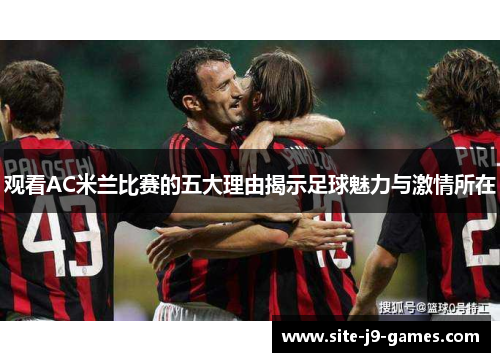 观看AC米兰比赛的五大理由揭示足球魅力与激情所在