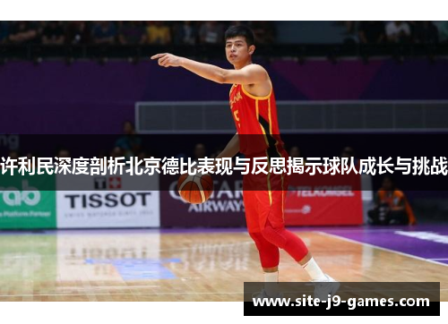 许利民深度剖析北京德比表现与反思揭示球队成长与挑战