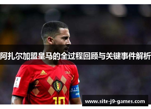 阿扎尔加盟皇马的全过程回顾与关键事件解析