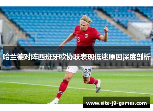 哈兰德对阵西班牙欧协联表现低迷原因深度剖析