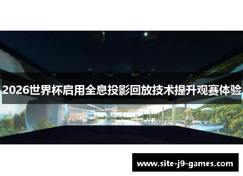 2026世界杯启用全息投影回放技术提升观赛体验