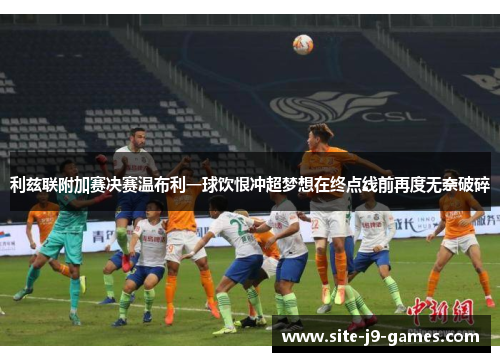 利兹联附加赛决赛温布利一球饮恨冲超梦想在终点线前再度无奈破碎