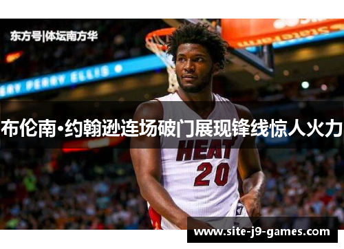 布伦南·约翰逊连场破门展现锋线惊人火力 布伦南·约翰逊连场破门展现锋线惊人火力