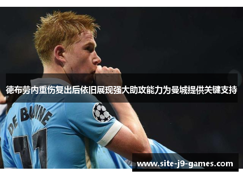 德布劳内重伤复出后依旧展现强大助攻能力为曼城提供关键支持 德布劳内重伤复出后依旧展现强大助攻能力为曼城提供关键支持