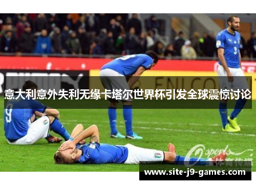 意大利意外失利无缘卡塔尔世界杯引发全球震惊讨论 意大利意外失利无缘卡塔尔世界杯引发全球震惊讨论