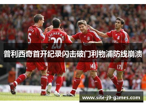 普利西奇首开纪录闪击破门利物浦防线崩溃